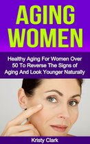 Aging Book Series - The Perfect Guide To Understand How We Age And How To Slow Down The Aging Process. - Aging Women: Healthy Aging For Women Over 50 To Reverse The Signs of Aging And Look Younger Naturally.