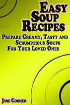Cooking & Recipes - Easy Soup Recipes: Prepare Creamy, Tasty and Scrumptious Soups For Your Loved Ones