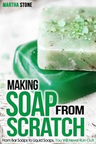 Making Soap From Scratch: From Bar Soaps to Liquid Soaps, You Will Never Run Out!