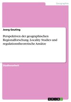 Perspektiven der geographischen Regionalforschung. Locality Studies und regulationstheoretische Ansätze