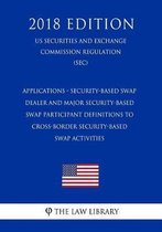 Applications - Security-Based Swap Dealer and Major Security-Based Swap Participant Definitions to Cross-Border Security-Based Swap Activities (Us Securities and Exchange Commission Regulatio