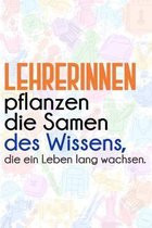 Lehrerinnen pflanzen die Samen des Wissens, die ein Leben lang wachsen.: Lehrer-Kalender im DinA 5 Format f�r Lehrerinnen und Lehrer Organizer Schulja