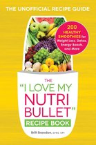 "I Love My" Cookbook Series - The I Love My NutriBullet Recipe Book