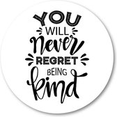 You Will Never Regret Being Kind - Muurcirkel Forex 80cm | Wandcirkel voor binnen - Besteposter - Tekstposters - Minimalist - Inspiratie