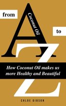 Coconut Oil From A to Z: How Coconut Oil Makes Us More Healthy And Beautiful