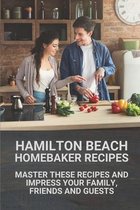 Hamilton Beach Homebaker Recipes: Master These Recipes And Impress Your Family, Friends And Guests
