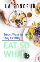 Eat So What! Full Versions 1 - Eat So What! Smart Ways to Stay Healthy