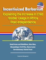 Incentivized Barbarism: Explaining the Increase in Child Soldier Usage in Africa Post-Independence - Small Arms and Rebellions, Mau Mau, Mozambique Civil War, Sierra Leone Revolutionary United Front