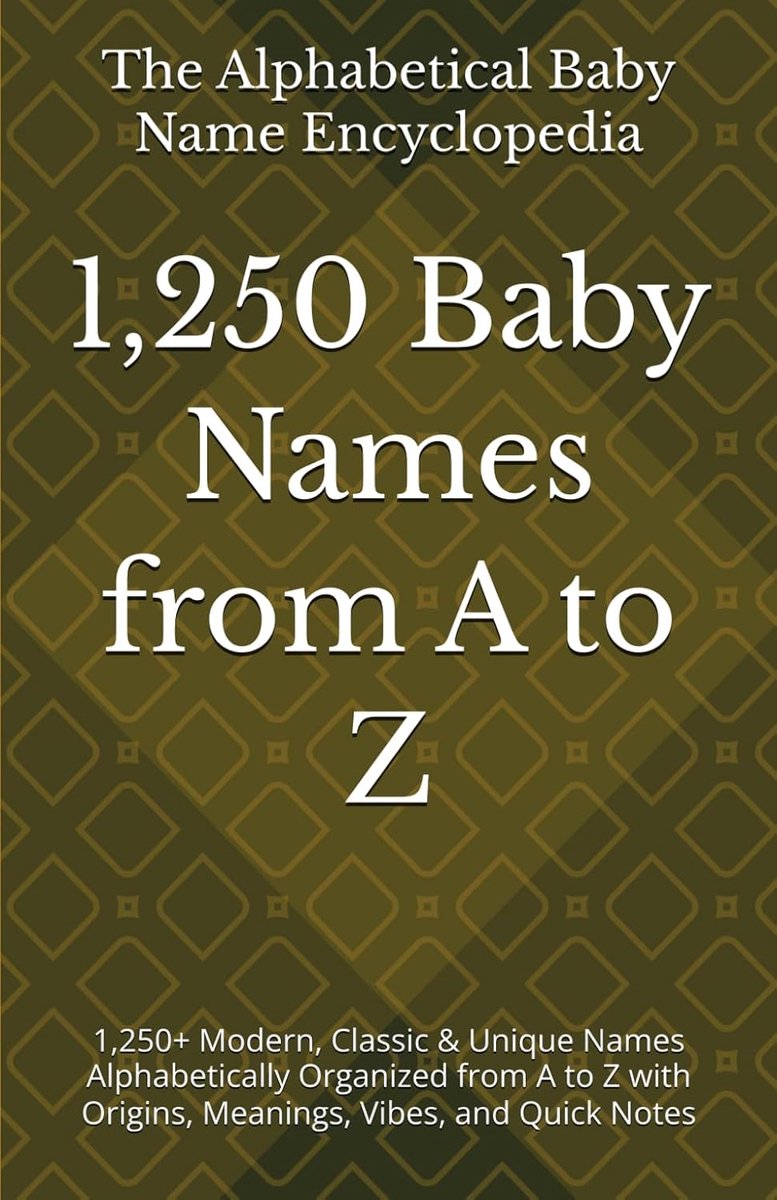 1,250 Baby Names from A to Z: 1,250+ Modern, Classic & Unique Names Alphabetically Organized from A to Z with Origins, Meanings, Vibes, and Quick Notes