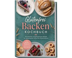 Glutenfrei Backen Kochbuch: Die leckersten und gelingsicheren Rezepte für unbeschwerten Genuss bei Glutenintoleranz – inkl. 30-Tage-Ernährungsplan, Grundrezepten, Sauerteigstarter, Brote & Brötchen
