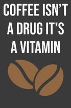 Coffee Isn't A Drug It's A Vitamin