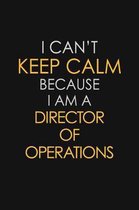 I Can't Keep Calm Because I Am A Director Of Operations