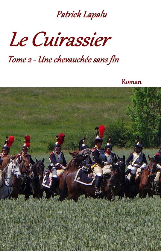 Couverture de livre: Patrick Lapalu, Le Cuirassier Tome 2 - Une chevauchée sans fin. Groupe de soldats à cheval en uniforme.