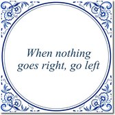 Tegeltje met hangertje - When nothing goes right, go left