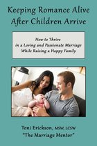 Keeping Romance Alive After Children Arrive: How to Thrive in a Loving and Passionate Marriage While Raising a Happy Family