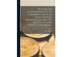 Histoire des établissements et du commerce français dans l'Afrique barbaresque, 1560-1793. Algérie, Tunisie, Tripolitaine, Maroc
