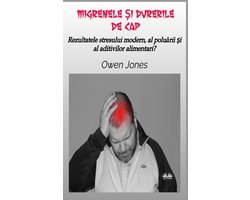 Rezultatele Stresului Din Lumea Modernă, a Poluării și a Aditivilor Alimentari?- Migrenele Și Durerile De Cap - Rezultatele Stresului Modern, Al Poluării Și Al Aditivilor Alimentari?