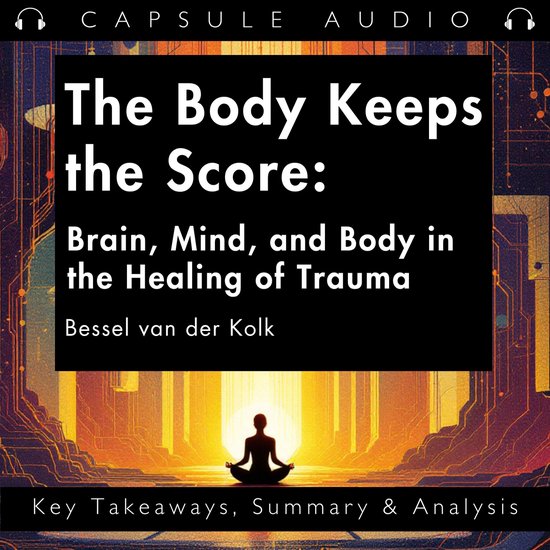 Body Keeps The Score The Brain Mind And Body In The Healing Of 