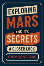 Exploring Mars and Its Secrets: A Closer Look
