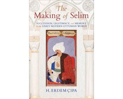 The Making of Selim: Succession, Legitimacy, and Memory in the Early Modern Ottoman World