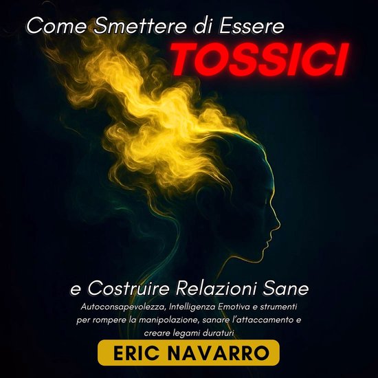 Come Smettere di Essere Tossici e Costruire Relazioni Sane - cover