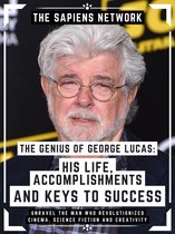 The Genius Of George Lucas: His Life, Accomplishments And Keys To Success