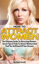 How To Attract Women: The Ultimate Guide To Attracting Women - Secret Tips & Tricks To Attract Women And Find The Girlfriend Of Your Dreams