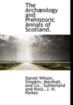 The Arch Ology and Prehistoric Annals of Scotland.