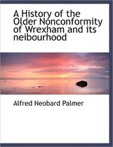 A History of the Older Nonconformity of Wrexham and Its Neibourhood