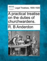 A Practical Treatise on the Duties of Churchwardens.