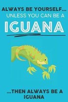 Always Be YourSelf Unless You Can Be A Iguana Then Always Be A Iguana: Cute Iguana Lovers Journal / Notebook / Diary / Birthday Gift (6x9 - 110 Blank