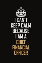 I Can't Keep Calm Because I Am A Chief Financial Officer: Motivational Career Pride Quote 6x9 Blank Lined Job Inspirational Notebook Journal