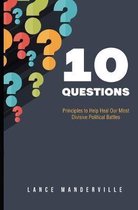 10 Questions: Principles to Help Heal Our Most Divisive Political Battles