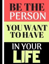 Be The Person You Want To Have In Your Life