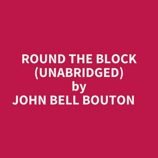 ROUND THE BLOCK (UNABRIDGED), John Bell Bouton 9798350011197 Boeken