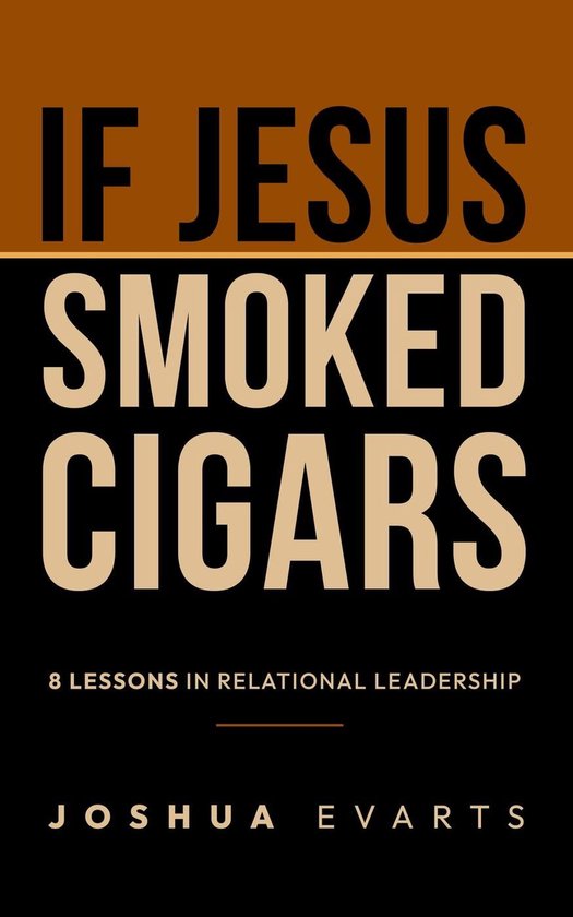 Boekomslag met de titel 'IF JESUS SMOKED CIGARS' en de ondertitel '8 LESSONS IN RELATIONAL LEADERSHIP' door JOSHUA EVARTS.