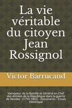 La vie véritable du citoyen Jean Rossignol: Vainqueur de la Bastille et Général en Chef des Armées de la République dans la guerre de Vendée - (1759-1