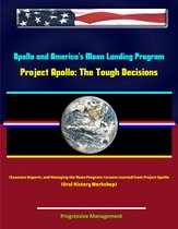 Apollo and America's Moon Landing Program - Project Apollo: The Tough Decisions (Seamans Report), and Managing the Moon Program: Lessons Learned From Project Apollo (Oral History Workshop)