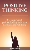 Positive Thinking Use the Power of Positive Thinking to Increase Happiness and Well-being