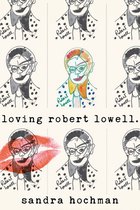 The Sandra Hochman Collection - Loving Robert Lowell