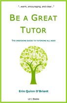 Be a Great Tutor: The Inspiring Guide to Tutoring All Ages