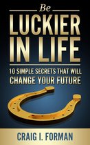 Be Luckier in Life: 10 Simple Secrets That Will Change Your Future