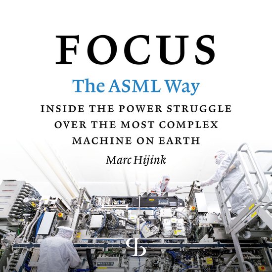 Boekomslag met "FOCUS - The ASML Way - Inside the power struggle over the most complex machine on earth" door Marc Hijink, met op de achtergrond een ASML-machine met werknemers in witte beschermpakken.