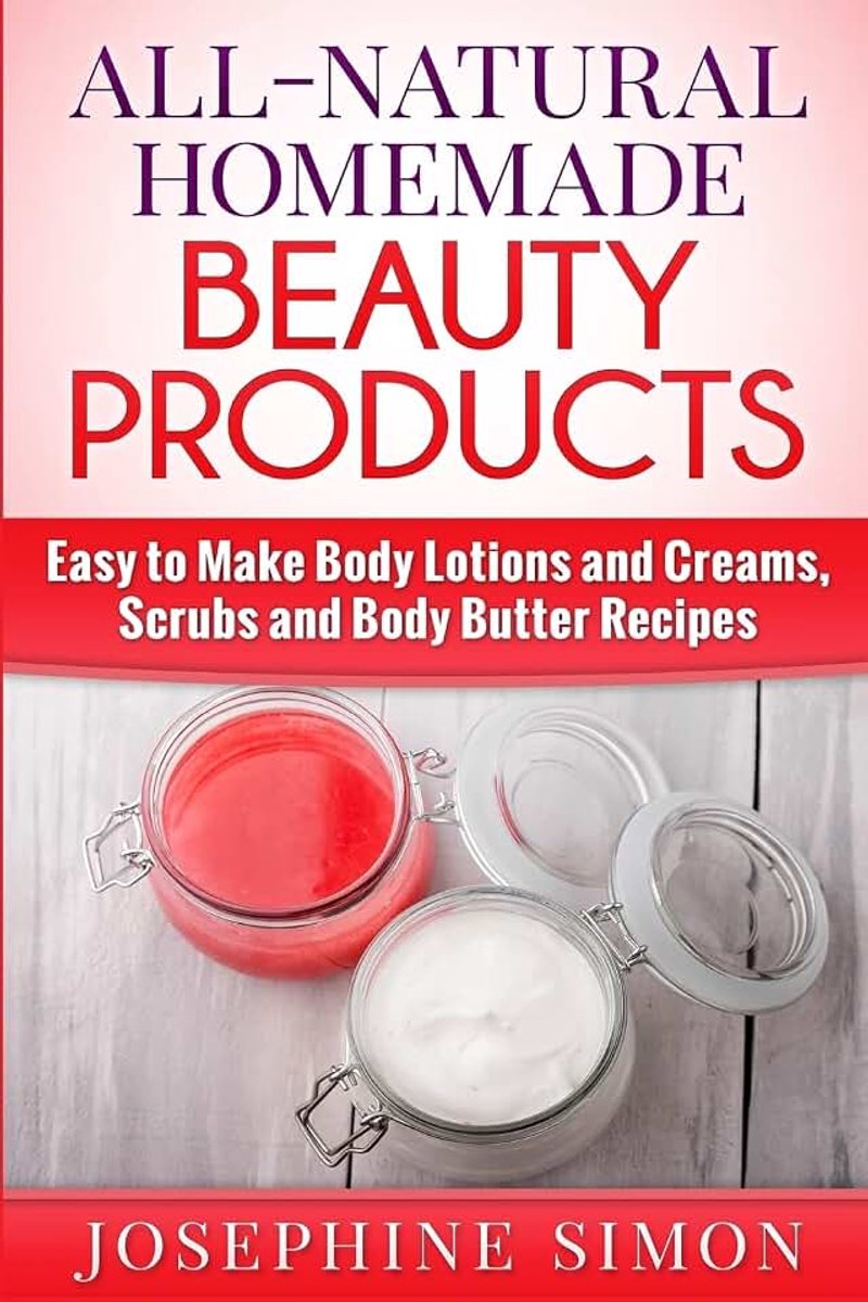 Homemade Beauty Products: Easy to Make Body Lotions and Creams, Scrubs and Body Butters Recipes