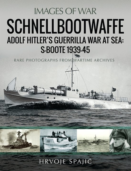 Images of War - Schnellbootwaffe: Adolf Hitler's Guerrilla War at Sea: S-Boote 1939-45