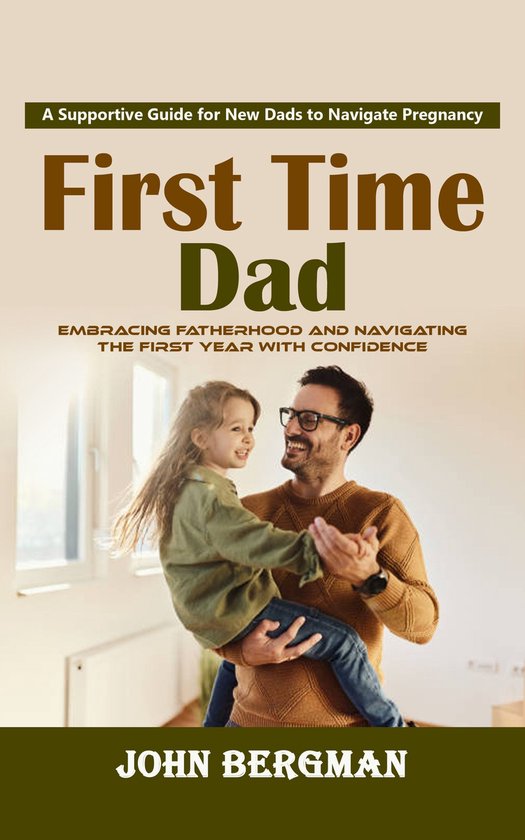 First Time Dad: A Supportive Guide for New Dads to Navigate Pregnancy ...