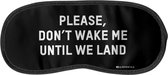 Don't Wake Me Until We Land - Slaapmasker - Nachtmasker - Oog masker - Meditatie - Voor Thuis of Travel / Reizen - Heerlijk zacht - Slaap / Slapen