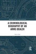 Routledge Studies in Crime and Society - A Criminological Biography of an Arms Dealer