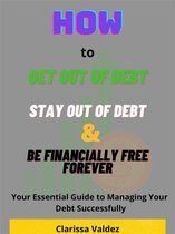 How to Get Out of Debt, Stay Out of Debt and Be Financially Free Forever