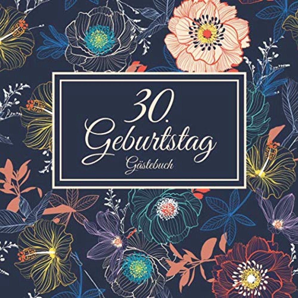 30. Geburtstag Gästebuch: Vintage Gästebuch Zum Eintragen und zum Ausfüllen von Glückwünschen für das Geburtstagskind als Erinnerung; Motiv: Blumen Pflanzen Bunt